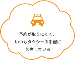予約が取りにくく、いつもタクシーの手配に苦労している