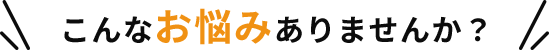 こんなお悩みありませんか?